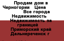 Продам дом в Черногории › Цена ­ 12 800 000 - Все города Недвижимость » Недвижимость за границей   . Приморский край,Дальнереченск г.